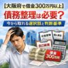 【大阪府で借金300万円以上】債務整理は必要？今から取れる選択肢と判断基準